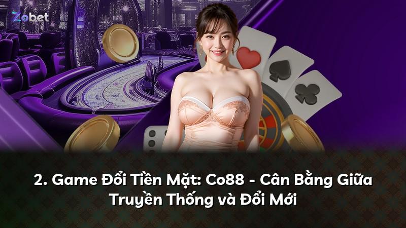 2. Game Đổi Tiền Mặt: Co88 - Cân Bằng Giữa Truyền Thống và Đổi Mới