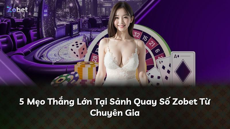 5 Mẹo Thắng Lớn Tại Sảnh Quay Số Zobet Từ Chuyên Gia