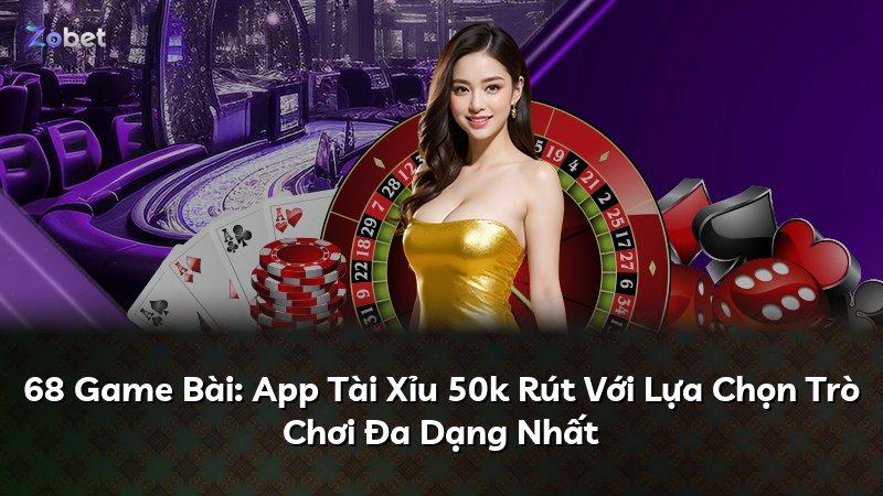 68 Game Bài: App Tài Xỉu 50k Rút Với Lựa Chọn Trò Chơi Đa Dạng Nhất