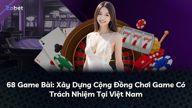 68 Game Bài: Xây Dựng Cộng Đồng Chơi Game Có Trách Nhiệm Tại Việt Nam
