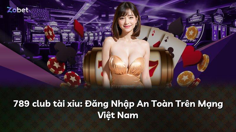 789 club tài xỉu: Đăng Nhập An Toàn Trên Mạng Việt Nam