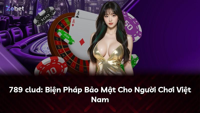 789 clud: Biện Pháp Bảo Mật Cho Người Chơi Việt Nam