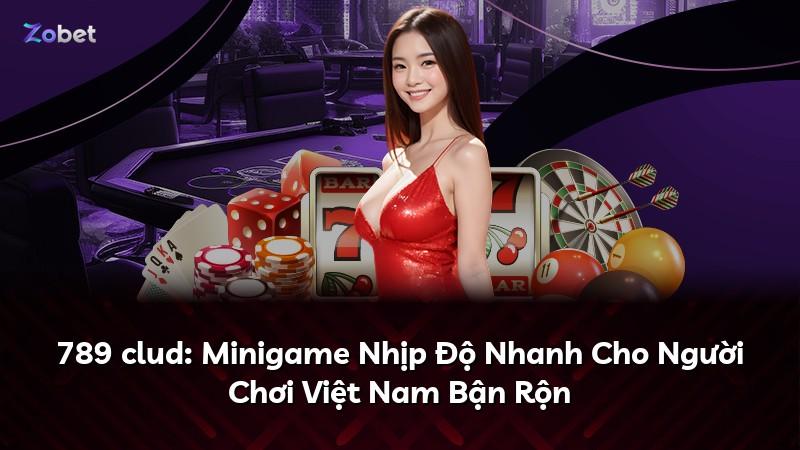 789 clud: Minigame Nhịp Độ Nhanh Cho Người Chơi Việt Nam Bận Rộn