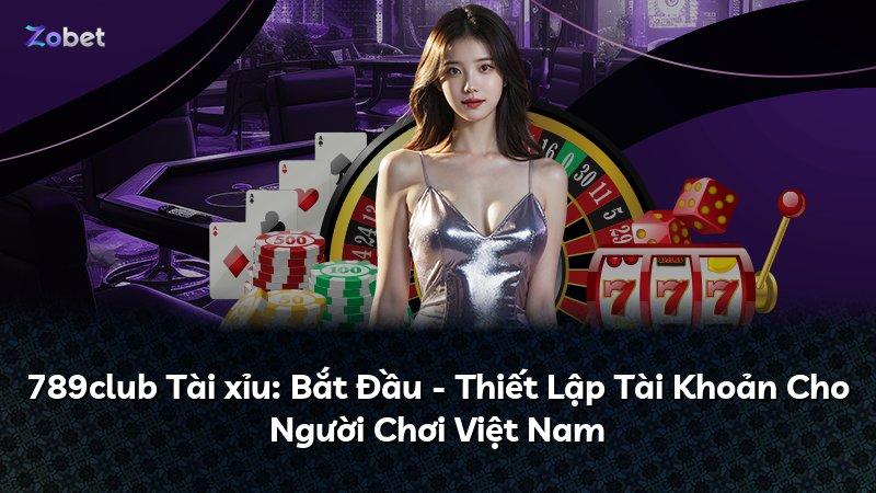 789club Tài xỉu: Bắt Đầu - Thiết Lập Tài Khoản Cho Người Chơi Việt Nam