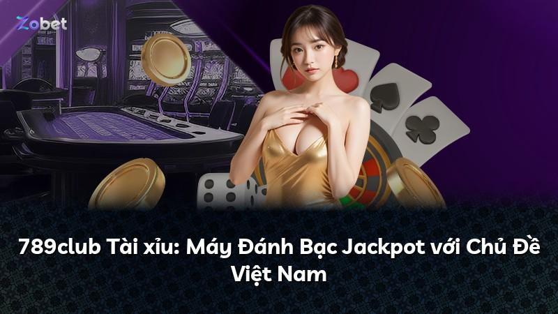 789club Tài xỉu: Máy Đánh Bạc Jackpot với Chủ Đề Việt Nam