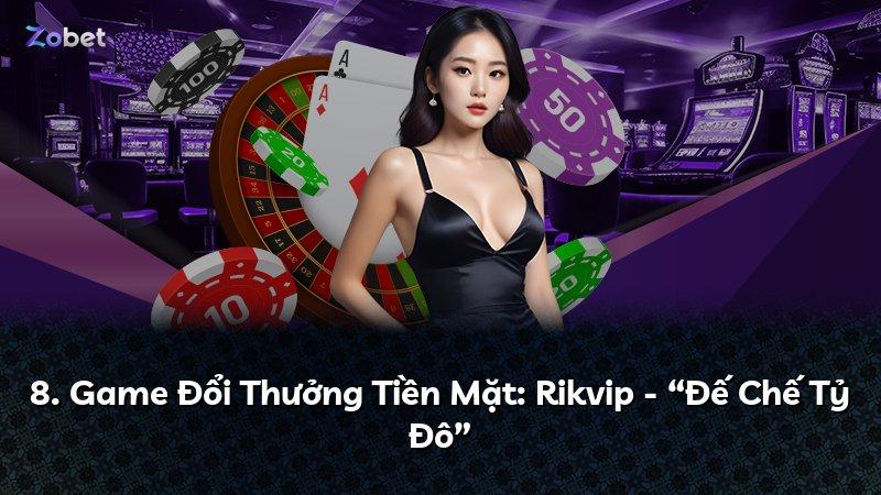 8. Game Đổi Thưởng Tiền Mặt: Rikvip - “Đế Chế Tỷ Đô”