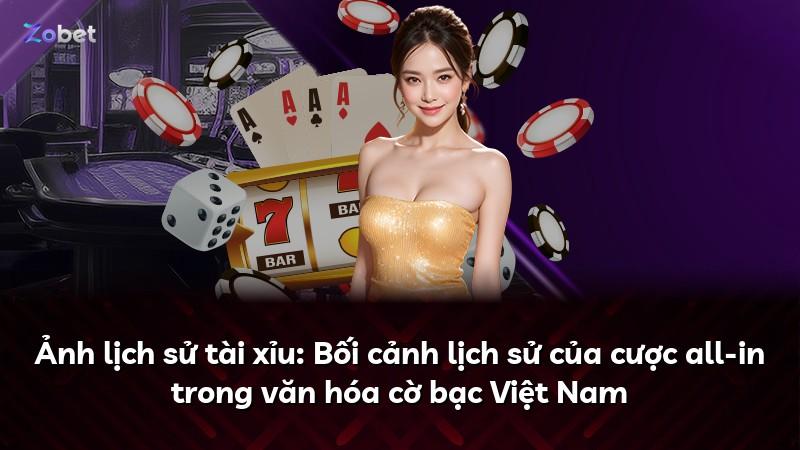 Ảnh lịch sử tài xỉu: Bối cảnh lịch sử của cược all-in trong văn hóa cờ bạc Việt Nam