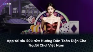 App tài xỉu 50k rút: Hướng Dẫn Toàn Diện Cho Người Chơi Việt Nam