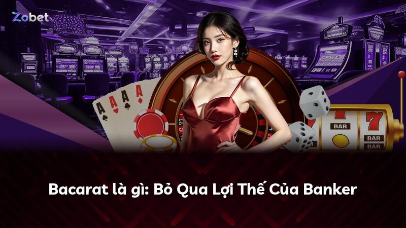 Bacarat là gì: Bỏ Qua Lợi Thế Của Banker