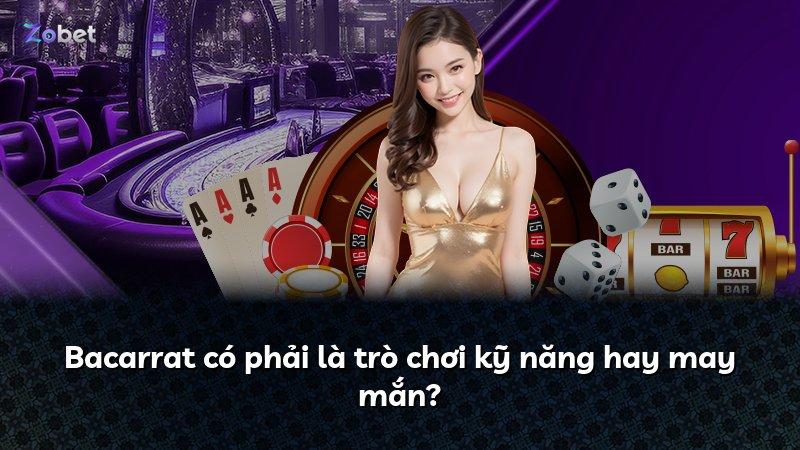 Bacarrat có phải là trò chơi kỹ năng hay may mắn?