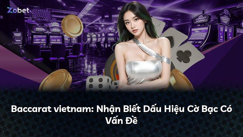 Baccarat vietnam: Nhận Biết Dấu Hiệu Cờ Bạc Có Vấn Đề