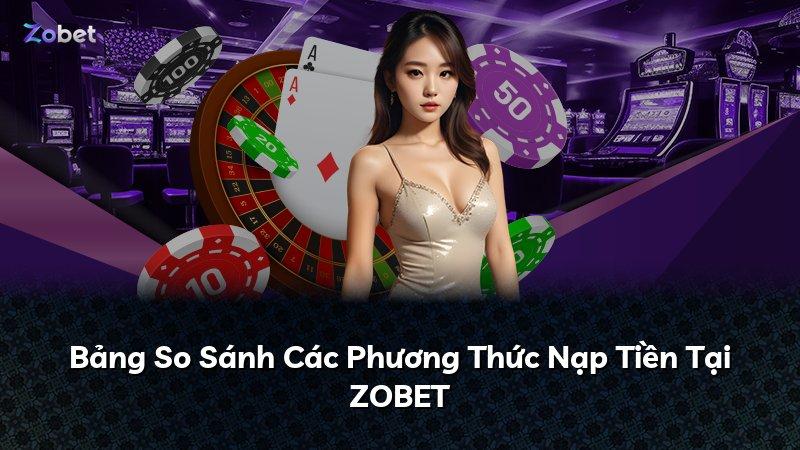 Bảng So Sánh Các Phương Thức Nạp Tiền Tại ZOBET