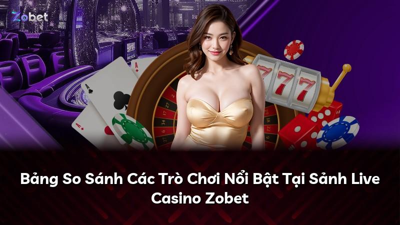 Bảng So Sánh Các Trò Chơi Nổi Bật Tại Sảnh Live Casino Zobet