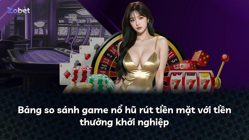 Bảng so sánh game nổ hũ rút tiền mặt với tiền thưởng khởi nghiệp