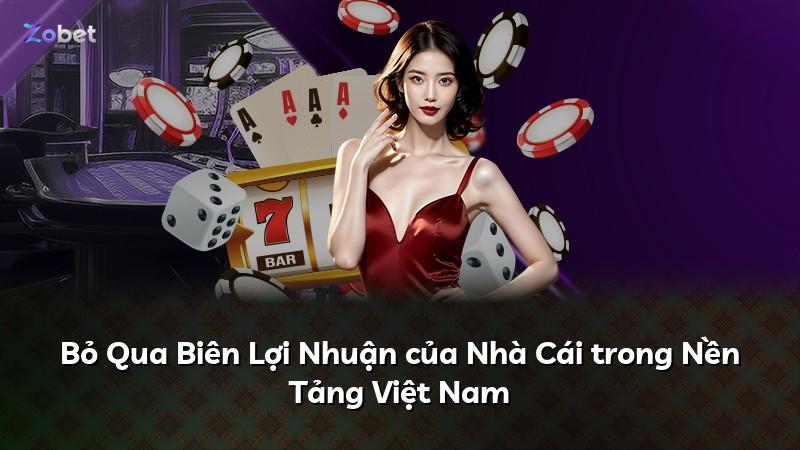 Bỏ Qua Biên Lợi Nhuận của Nhà Cái trong Nền Tảng Việt Nam
