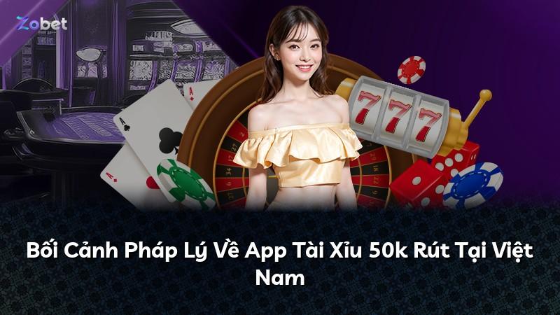 Bối Cảnh Pháp Lý Về App Tài Xỉu 50k Rút Tại Việt Nam