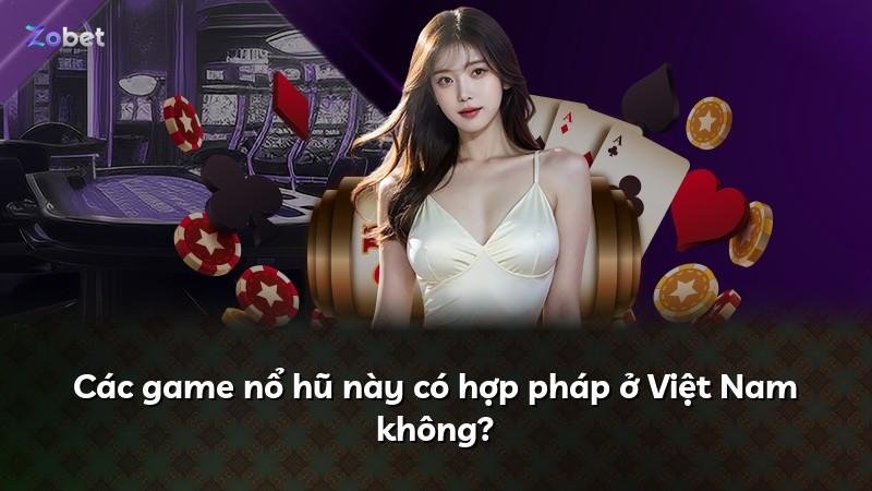 Các game nổ hũ này có hợp pháp ở Việt Nam không?