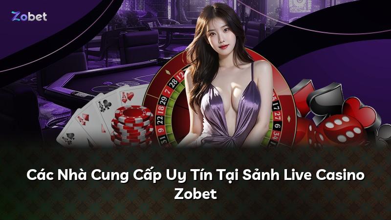 Các Nhà Cung Cấp Uy Tín Tại Sảnh Live Casino Zobet