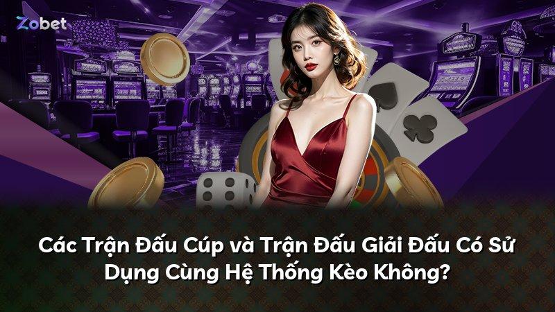 Các Trận Đấu Cúp và Trận Đấu Giải Đấu Có Sử Dụng Cùng Hệ Thống Kèo Không?