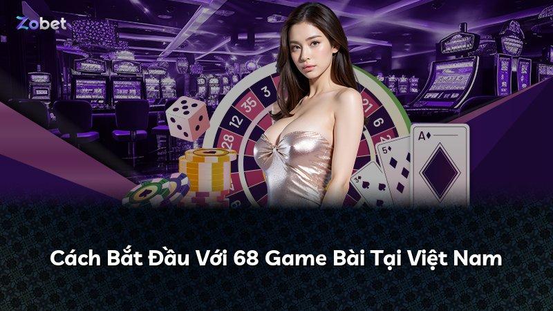 Cách Bắt Đầu Với 68 Game Bài Tại Việt Nam