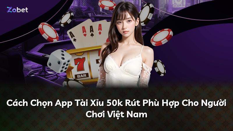 Cách Chọn App Tài Xỉu 50k Rút Phù Hợp Cho Người Chơi Việt Nam