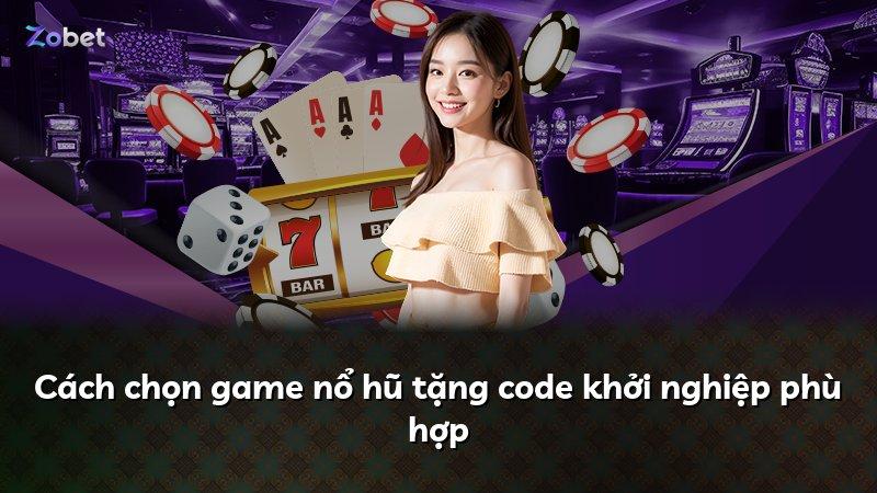Cách chọn game nổ hũ tặng code khởi nghiệp phù hợp