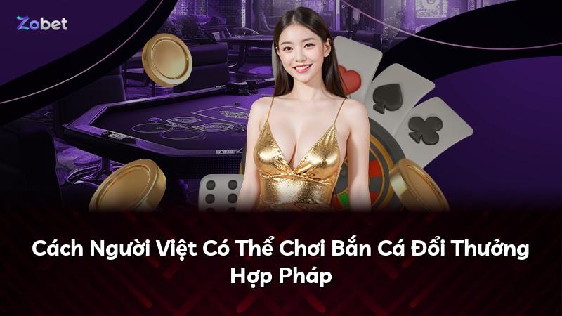 Cách Người Việt Có Thể Chơi Bắn Cá Đổi Thưởng Hợp Pháp