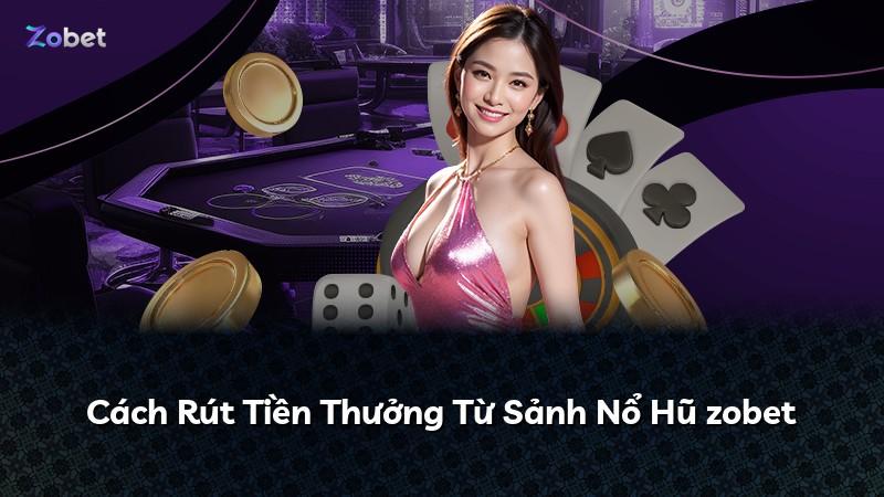 Cách Rút Tiền Thưởng Từ Sảnh Nổ Hũ zobet