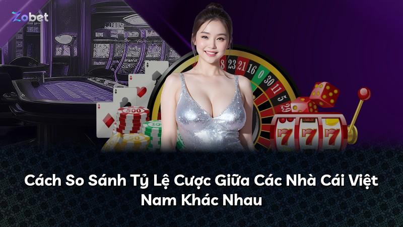 Cách So Sánh Tỷ Lệ Cược Giữa Các Nhà Cái Việt Nam Khác Nhau