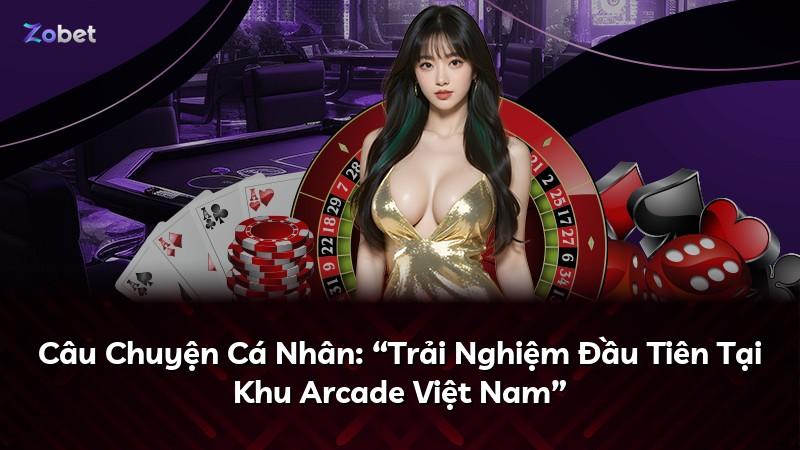 Câu Chuyện Cá Nhân: “Trải Nghiệm Đầu Tiên Tại Khu Arcade Việt Nam”