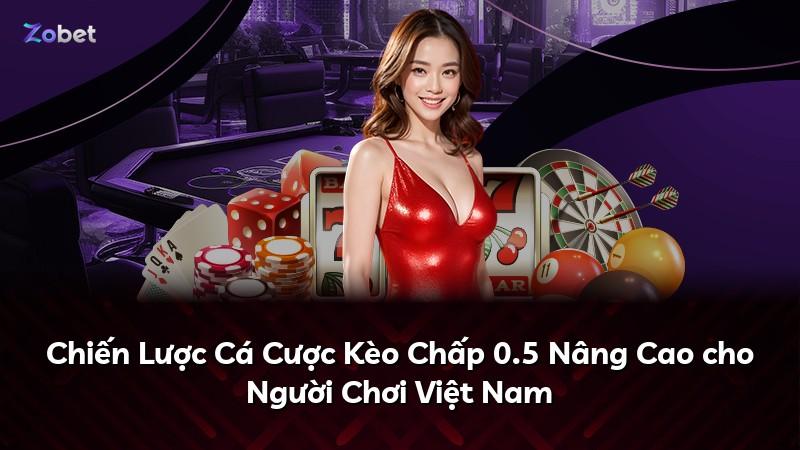 Chiến Lược Cá Cược Kèo Chấp 0.5 Nâng Cao cho Người Chơi Việt Nam