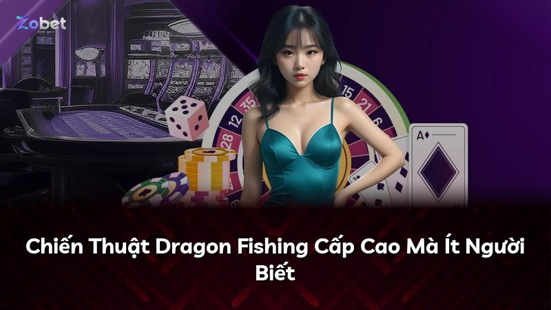 Chiến Thuật Dragon Fishing Cấp Cao Mà Ít Người Biết