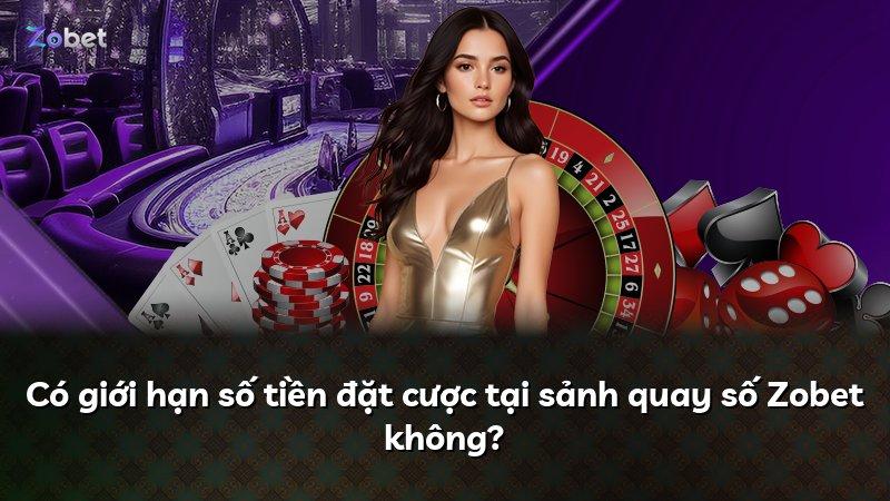 Có giới hạn số tiền đặt cược tại sảnh quay số Zobet không?