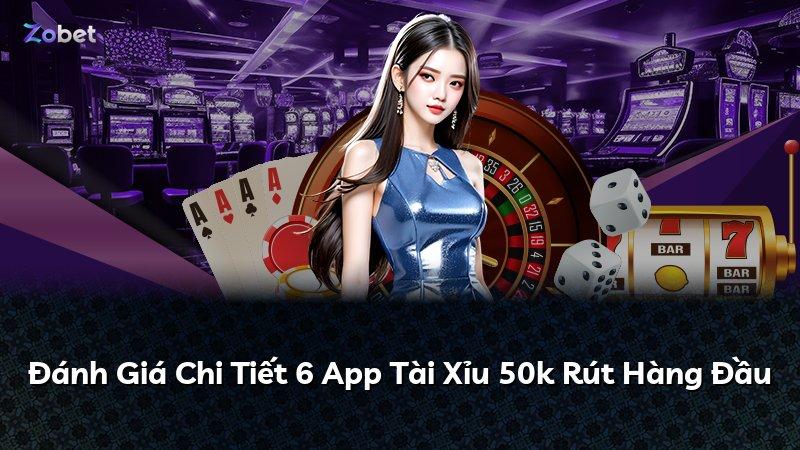 Đánh Giá Chi Tiết 6 App Tài Xỉu 50k Rút Hàng Đầu