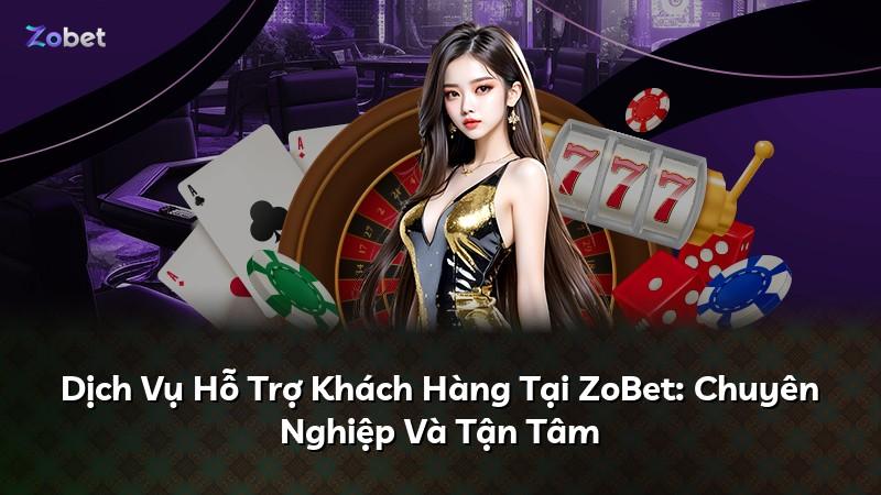 Dịch Vụ Hỗ Trợ Khách Hàng Tại ZoBet: Chuyên Nghiệp Và Tận Tâm