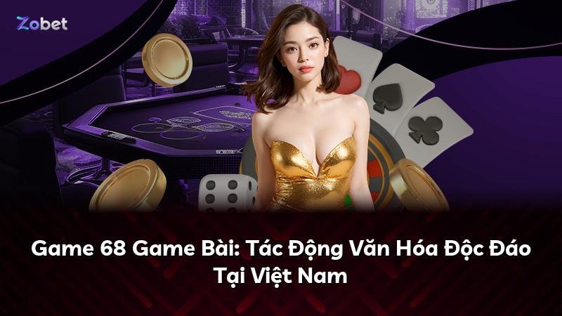 Game 68 Game Bài: Tác Động Văn Hóa Độc Đáo Tại Việt Nam