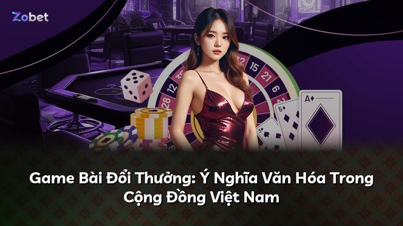 Game Bài Đổi Thưởng: Ý Nghĩa Văn Hóa Trong Cộng Đồng Việt Nam