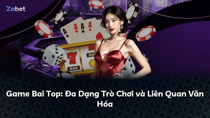Game Bai Top: Đa Dạng Trò Chơi và Liên Quan Văn Hóa