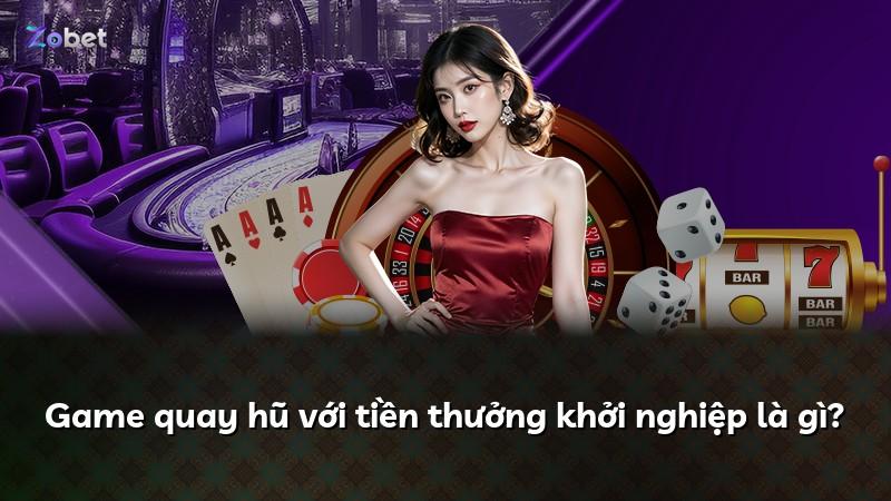 Game quay hũ với tiền thưởng khởi nghiệp là gì?