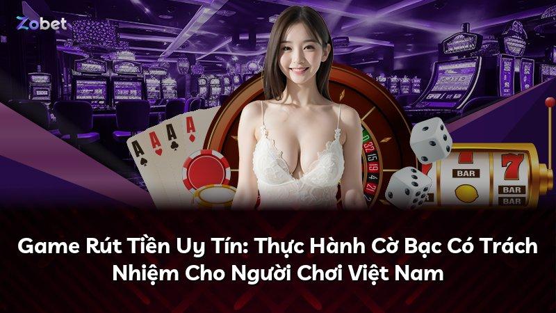 Game Rút Tiền Uy Tín: Thực Hành Cờ Bạc Có Trách Nhiệm Cho Người Chơi Việt Nam