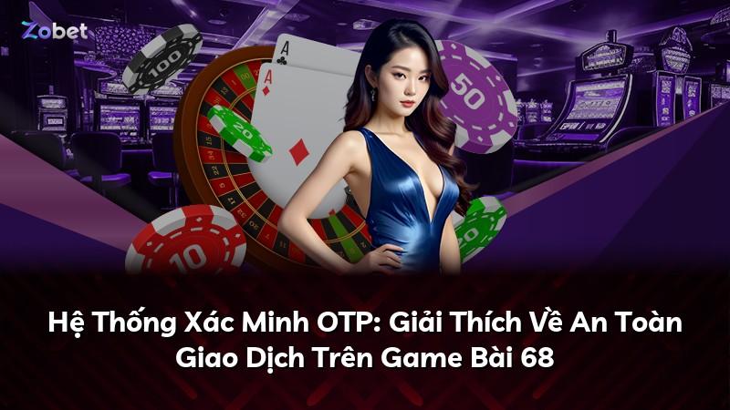 Hệ Thống Xác Minh OTP: Giải Thích Về An Toàn Giao Dịch Trên Game Bài 68