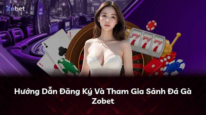 Hướng Dẫn Đăng Ký Và Tham Gia Sảnh Đá Gà Zobet
