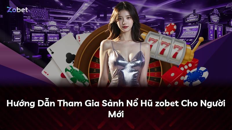 Hướng Dẫn Tham Gia Sảnh Nổ Hũ zobet Cho Người Mới
