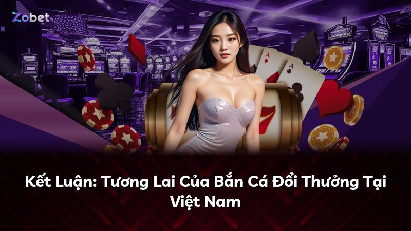 Kết Luận: Tương Lai Của Bắn Cá Đổi Thưởng Tại Việt Nam