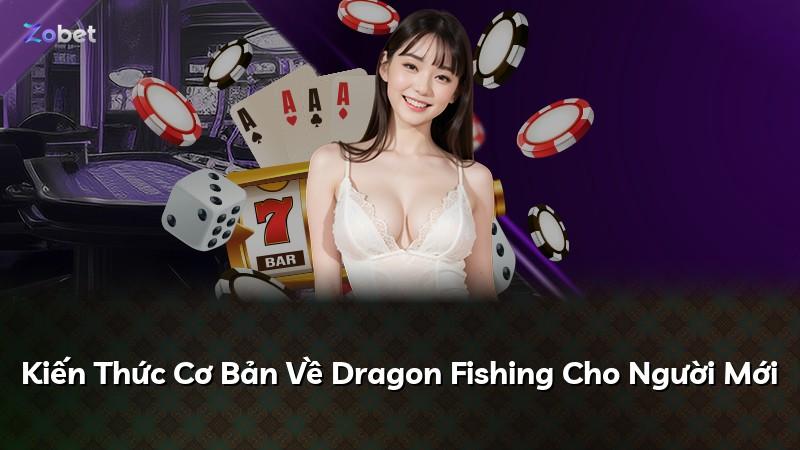 Kiến Thức Cơ Bản Về Dragon Fishing Cho Người Mới