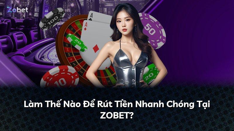 Làm Thế Nào Để Rút Tiền Nhanh Chóng Tại ZOBET?