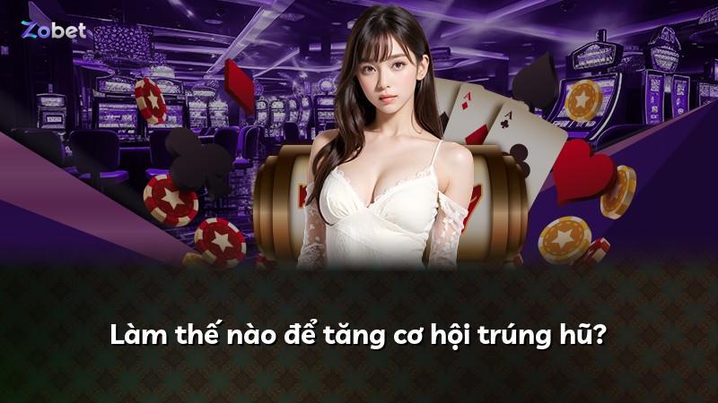 Làm thế nào để tăng cơ hội trúng hũ?