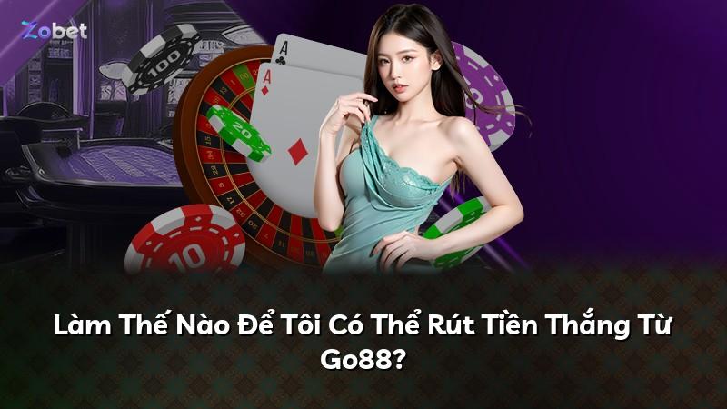 Làm Thế Nào Để Tôi Có Thể Rút Tiền Thắng Từ Go88?