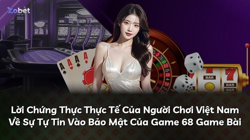 Lời Chứng Thực Thực Tế Của Người Chơi Việt Nam Về Sự Tự Tin Vào Bảo Mật Của Game 68 Game Bài