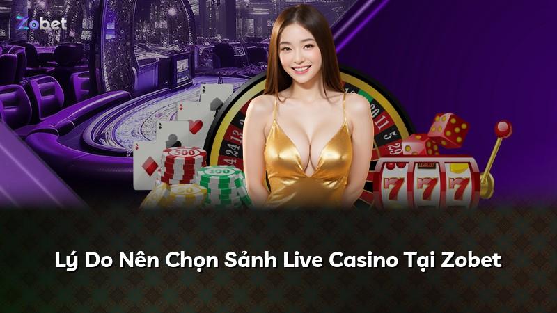 Lý Do Nên Chọn Sảnh Live Casino Tại Zobet